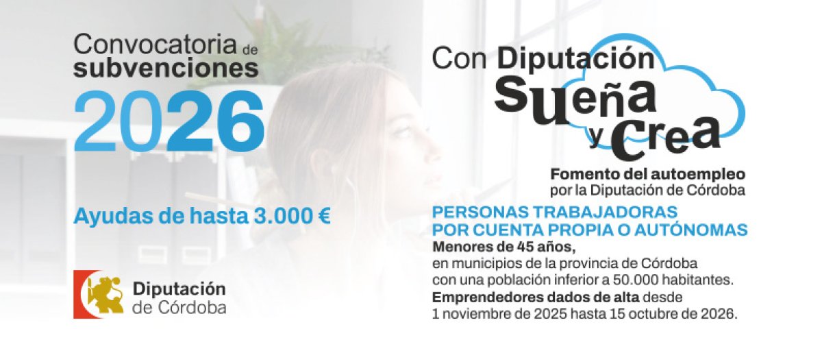 CONVOCATORIA DE SUBVENCIONES A PERSONAS TRABAJADORAS POR CUENTA PROPIA O AUTÓNOMAS MENORES DE 45 AÑOS «SUEÑA Y CREA» DE LA DIPUTACIÓN DE CÓRDOBA 2026