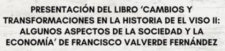 imagen de PRESENTACIÓN DEL LIBRO “CAMBIOS Y TRANSFORMACIONES EN LA HISTORIA DE EL VISO II: ALGUNOS ASPECTOS DE LA SOCIEDAD Y LA ECONOMÍA” DE FRANCISCO VALVERDE FERNÁNDEZ